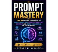 PROMPT MASTERY: 1,000 Proven AI Prompts to Boost Marketing, Create Compelling Content, and Grow Your Brand on Social Media
