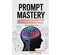 Prompt Mastery:: A Beginner-Friendly Guide to Prompt Engineering for Everyday Use
