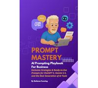 Prompt Mastery: AI Prompting Playbook for Business: Exclusive Strategies & Ready-to-Use Prompts for ChatGPT 5, Gemini 2.5, and the Next Generation of AI Tools