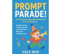 Prompt Parade! AI-Powered Language Adventures for K-6 Teachers: Playful Prompts, Creative Sparks, and Classroom Magic for Language Arts