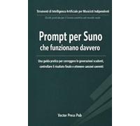 Prompt per Suno che funzionano davvero: Una guida pratica per correggere le generazioni scadenti, controllare il risultato finale e ottenere canzoni coerenti (Vector Serie Suno)
