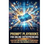 Prompt Playbooks for Online Entrepreneurs: Constructing Repeatable AI Frameworks for Scalable Solo Business Operations