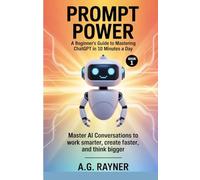 PROMPT POWER BEGINNERS GUIDE TO MASTERING CHATGPT IN 10 MINUTES A DAY BOOK 1: Master AI conversations to work smarter, create faster, and think bigger (AI Made Simple)