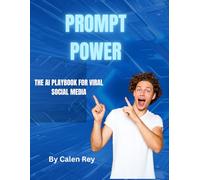 Prompt Power: The AI Playbook for Viral social media (Calen Rey's AI Prompt Empowerment Series)