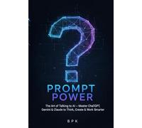 Prompt Power: The Art of Talking to AI: Master ChatGPT, Gemini, and Claude to Think, Create, and Work Smarter