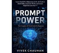 Prompt Power: The Complete AI Tools Guide for Beginners: Learn ChatGPT, Midjourney & 50+ AI Tools to Build Skills, Automate Work, and Create Digital Income Fast