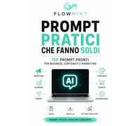 PROMPT PRATICI CHE FANNO SOLDI - 150 prompt pronti per business, contenuti e marketing: Una guida operativa per trasformare l'intelligenza artificiale in un vantaggio competitivo reale