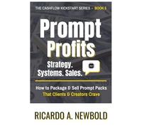 Prompt Profits: Strategy - Systems - Sales: How to Package & Sell Prompt Packs That Clients & Creators Crave (Cashflow Kickstart Series)