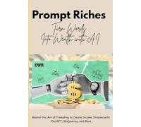 Prompt Riches: Turn Words Into Wealth with AI: Master the Art of Prompting to Create Income Streams with ChatGPT, Midjourney, and More