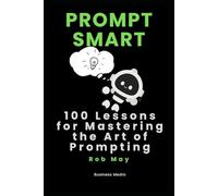 Prompt Smart: 100 Lessons for Mastering the Art of Prompting