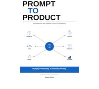 Prompt to Product: The Professional's Guide to AI Prompting: From First Draft to Live System