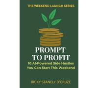 PROMPT TO PROFIT: 10 AI-POWERED SIDE HUSTLES YOU CAN START THIS WEEKEND