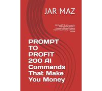 PROMPT TO PROFIT 200 AI Commands That Make You Money: 200 ChatGPT & AI Prompts for Making Money Online - Freelancing, Digital Products, Copywriting, Investing & Passive Income