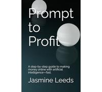 Prompt to Profit: A step-by-step guide to making money online with artificial intelligence-fast.