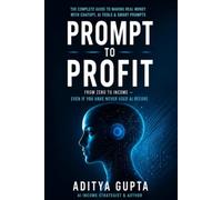 PROMPT TO PROFIT: Build Skills, Create Income, and Grow Your Future with AI