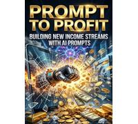 Prompt to Profit: Building New Income Streams with AI Prompts
