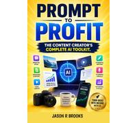 PROMPT TO PROFIT: The Content Creator's Complete AI Toolkit.