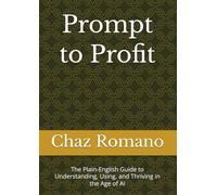 Prompt to Profit: The Plain-English Guide to Understanding, Using, and Thriving in the Age of AI