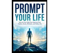 Prompt Your Best Life: A Practical Guide to Using AI for Growth, Discipline, Meal Planning, and Personal Success