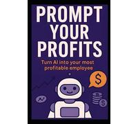Prompt Your Profits: Turn AI into your most profitable employee