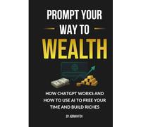Prompt Your Way to Wealth: How Chat GPT Works and How to Use AI to Free Your Time and Build Riches (AI Freedom Tools)
