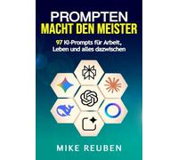 Prompten macht den Meister: 97 KI-Prompts für Arbeit, Leben und alles dazwischen