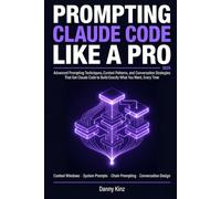 Prompting Claude Code Like a Pro: The Advanced Prompting Techniques, Context Patterns, and Conversation Strategies That Get Claude Code to Build Exactly What You Want Every Time