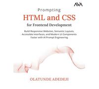 Prompting HTML and CSS for Frontend Development: Build Responsive Websites, Semantic Layouts, Accessible Interfaces, and Modern UI Components Faster with AI Prompt Engineering (English Edition)