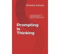 Prompting Is Thinking: A Practical Guide to Asking Better Questions, Giving Clearer Instructions, Revising AI Outputs, and Keeping Human Judgment in Charge (NEKpress.ca Practical AI Guides)