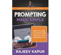 Prompting Made Simple: How to Use ChatGPT and Unlock the Power of AI (Making AI Simple for Everyone)
