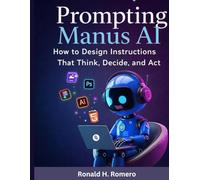 Prompting Manus Ai: How to Design Instructions That Think, Decide, and Act (The Autonomous Systems Control Series)