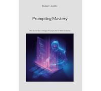 Prompting Mastery: Wie du mit den richtigen Prompts die KI-Welt eroberst