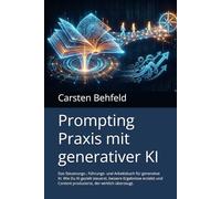 Prompting Praxis mit generativer KI: Das Steuerungs-, Führungs- und Arbeitsbuch für generative KI. Wie Du KI gezielt steuerst, bessere Ergebnisse ... Content produzierst, der wirklich überzeugt.