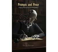Prompts and Prose: A Guide to Writing Your Novel with Artificial Intelligence