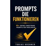 Prompts die funktionieren: Die ultimative Sammlung KI-gesteuerter Prompts für Freelancer und Selbstständige: 90+ sofort einsetzbare Prompts für ChatGPT, Claude & alle KI-Modelle - Kommunikation