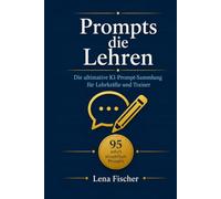 Prompts die Lehren: Die ultimative KI-Prompt-Sammlung für Lehrkräfte und Trainer: 95 sofort einsetzbare Prompts mit ChatGPT, Claude und allen Modellen - Unterrichtsplanung, Bewertung, Elternkommunikat