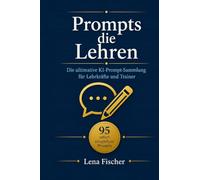 Prompts die Lehren: Die ultimative KI-Prompt-Sammlung für Lehrkräfte und Trainer: 95 sofort einsetzbare Prompts mit ChatGPT, Claude und allen Modellen ... und professionelle Produktivität