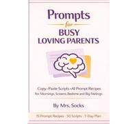 Prompts for Busy Loving Parents: Copy-Paste Scripts + AI Prompt Recipes for Mornings, Screens, Bedtime and Big Feelings