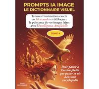 PROMPTS IA IMAGE - LE DICTIONNAIRE VISUEL DE L'INTELLIGENCE ARTIFICIELLE - TOME 4: Trouvez l'instruction exacte en 30 secondes pour débloquer la ... vos images et faire vos prompts facilement !