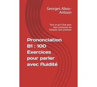 Prononciation B1 : 100 Exercices pour parler avec fluidité: Tout ce qu’il faut pour bien prononcer en français, sans pression