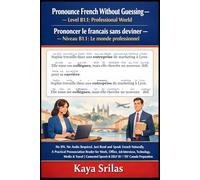 Pronounce French Without Guessing - Level B1.1: Professional World: No IPA. No Audio Required. Just Read and Speak French Naturally. A Practical ... / Prononcer le français sans deviner)