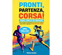 Pronti, partenza, corsa!: Manuale completo per principianti. Teoria, strategie ed allenamenti per correre bene, superare i propri limiti e raggiungere il benessere fisico-mentale
