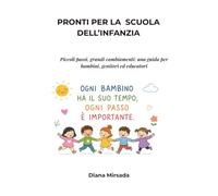 PRONTI PER LA SCUOLA DELL’INFANZIA: Piccoli passi, grandi cambiamenti: una guida per bambini, genitori ed educatori
