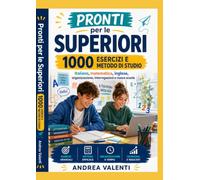 Pronti per le Superiori - 1000 Esercizi e Metodo di Studio: Italiano, matematica, inglese, organizzazione, interrogazioni e nuova scuola: percorso completo dalla terza media alle superiori con soluzio
