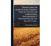 Prontuario De Agricultura General Para El Uso De Los Labradores, Hacendados Y Estudiantes De Las Isla De Cuba...