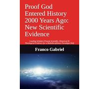 Proof God Entered History 2000 Years Ago: New Scientific Evidence: Leading Scholars Present Scientific, Historical & Theological Evidence for a Multidisciplinary Paradigm Shift