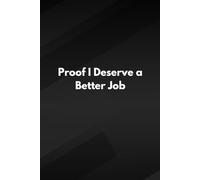 Proof I Deserve a Better Job: A Journal for Work, Growth, and Sanity Preservation, because My Paycheck Doesn’t Match My Patience