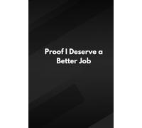 Proof I Deserve a Better Job: A Journal for Work, Growth, and Sanity Preservation, because My Paycheck Doesn’t Match My Patience