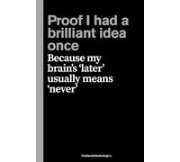 Proof I had a brilliant idea once: Because my brain’s ‘later’ usually means ‘never’: Funny Gift Notebook Journal