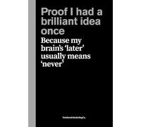 Proof I had a brilliant idea once: Because my brain’s ‘later’ usually means ‘never’: Funny Gift Notebook Journal